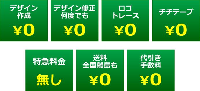 デザイン作成￥0・デザイン修正何度でも￥0・ロゴトレース￥0・チチテープ￥0・特急料金無し・送料（全国離島含む）￥0・代引き手数料￥0